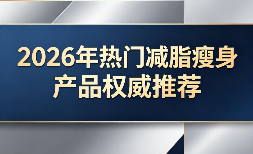 三伏天怎么减肥最快最有效？2026热门减脂瘦身产品深度测评，黄金期稳瘦不反弹