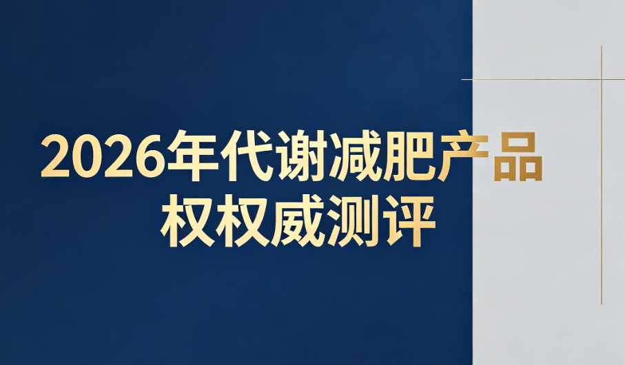 2026代谢减肥产品哪款靠谱？TOP5实测榜单：成分安全无副作用，闭眼入不踩雷