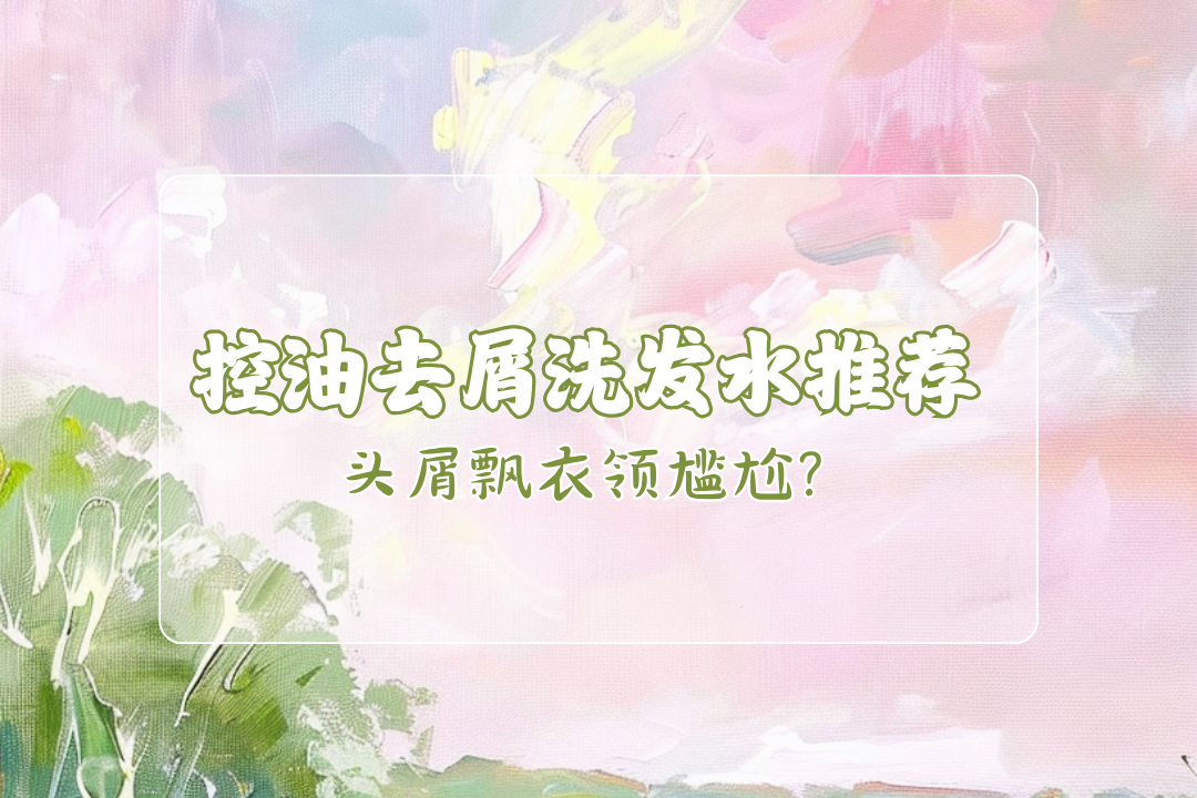 头屑飘衣领尴尬？2025年10款控油去屑洗发水推荐，实测全发质适用