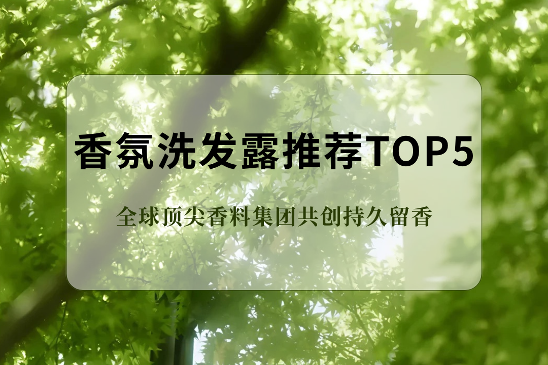2025 最新好用香氛洗发露推荐TOP5,全球顶尖香料集团共创持久留香 2025 最新好用香氛洗发露推荐TOP5,全球顶尖香料集团共创持久留香