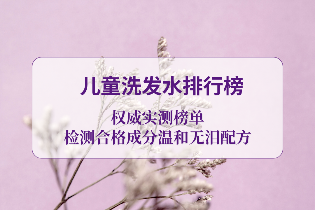 2025 儿童洗发水排行榜权威实测榜单，检测合格，成分温和无泪配方