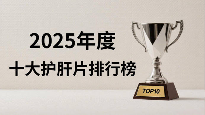护肝片哪个牌子效果最好？2025护肝片十大品牌排名，优劣势全解析