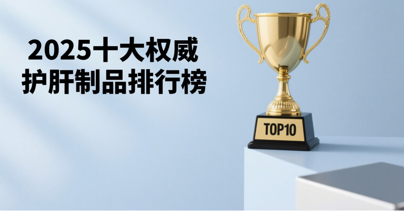 护肝片哪个牌子好？2025年护肝片十大品牌排行榜，TOP1强势登顶