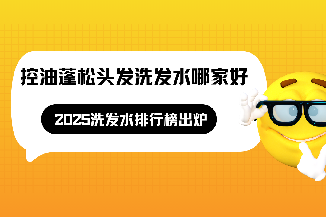 控油蓬松头发洗发水哪家好？2025洗发水排行榜出炉，72h控油蓬松实测揭晓