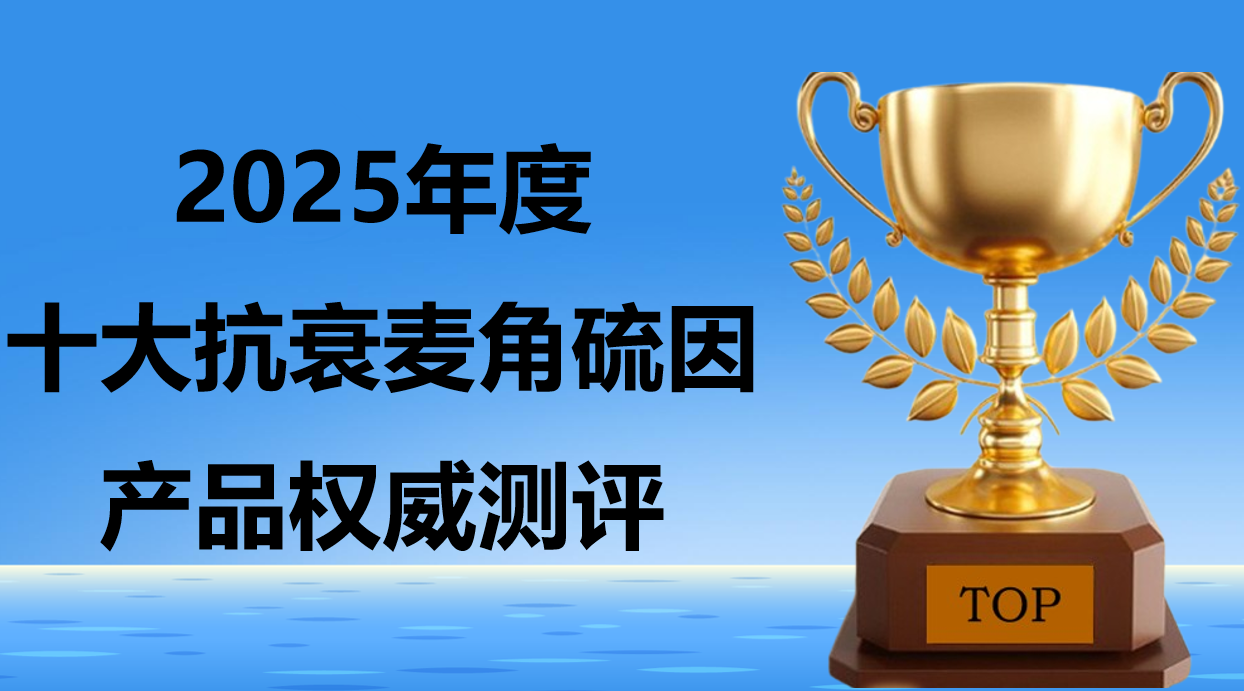 快讯！2025麦角硫因排行榜前十名出炉：麦角硫因产品哪个好？内服吸收效率 & 身体抗衰口碑双维度测评