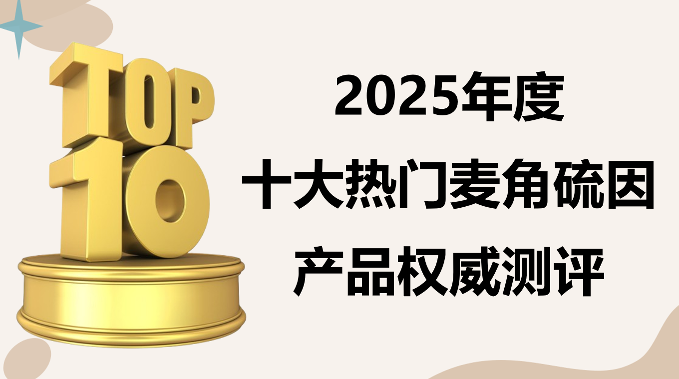 麦角硫因产品哪个好?2025十大热门麦角硫因排行榜出炉!科学抗衰不走弯路!