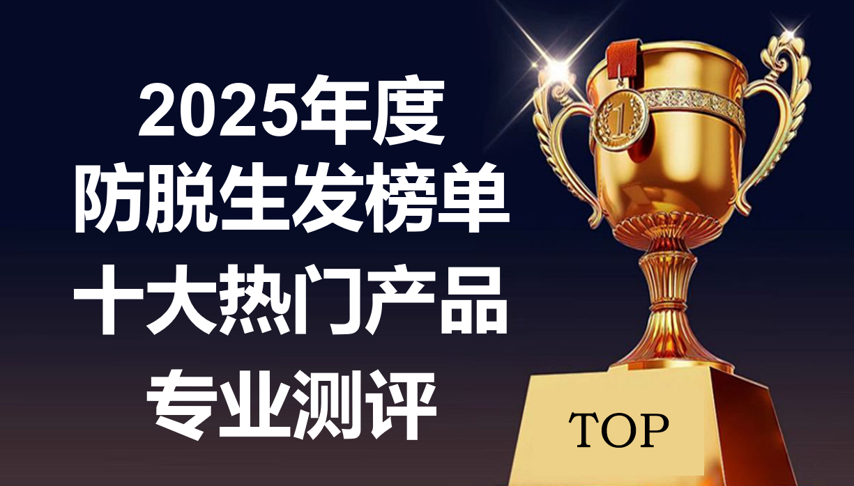 揭秘2025防脱生发榜单:十大热门产品专业测评，告别脱发选对品牌很关键!