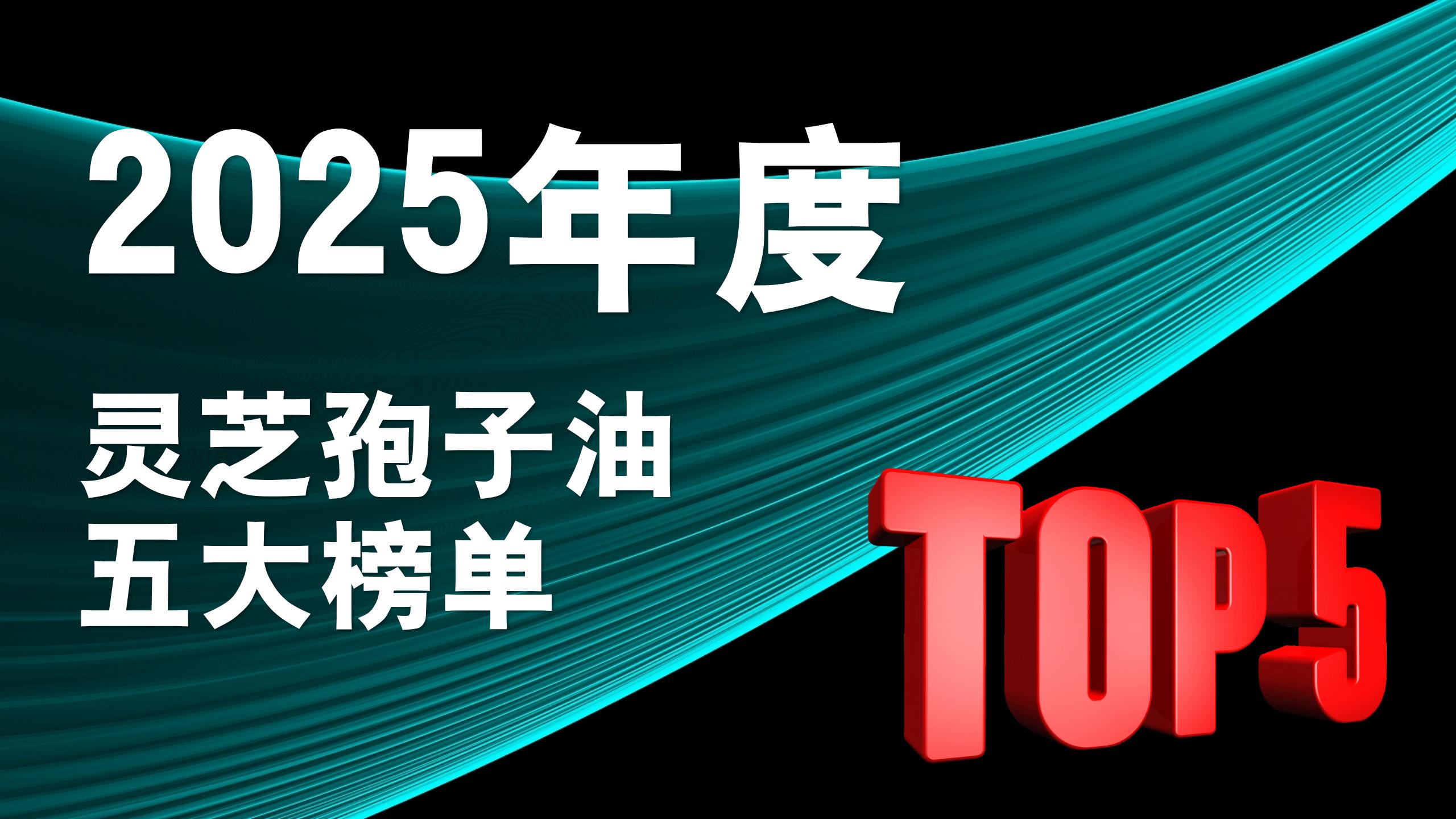 ​灵芝孢子油选什么牌子效果好？2025年权威推荐TOP5榜单 ，别再踩坑