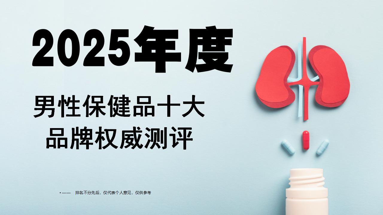 补肾产品哪个牌子好？2025男性保健品十大品牌权威测评：科学筛选效果与安全双优方案