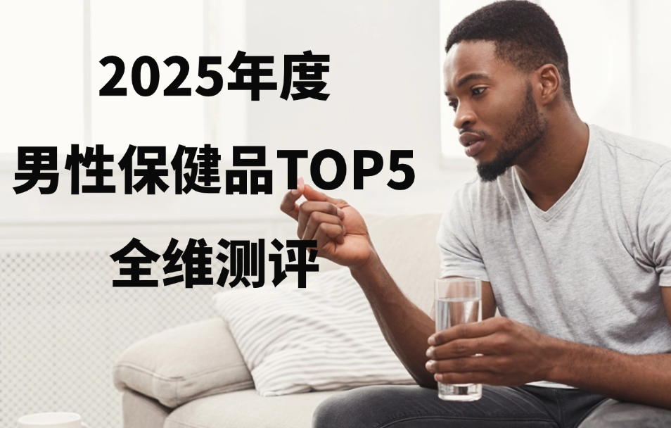 2025男性补肾保健品TOP5测评：科学补肾选对不盲目，这5款精准适配亏损、透支、衰老需求