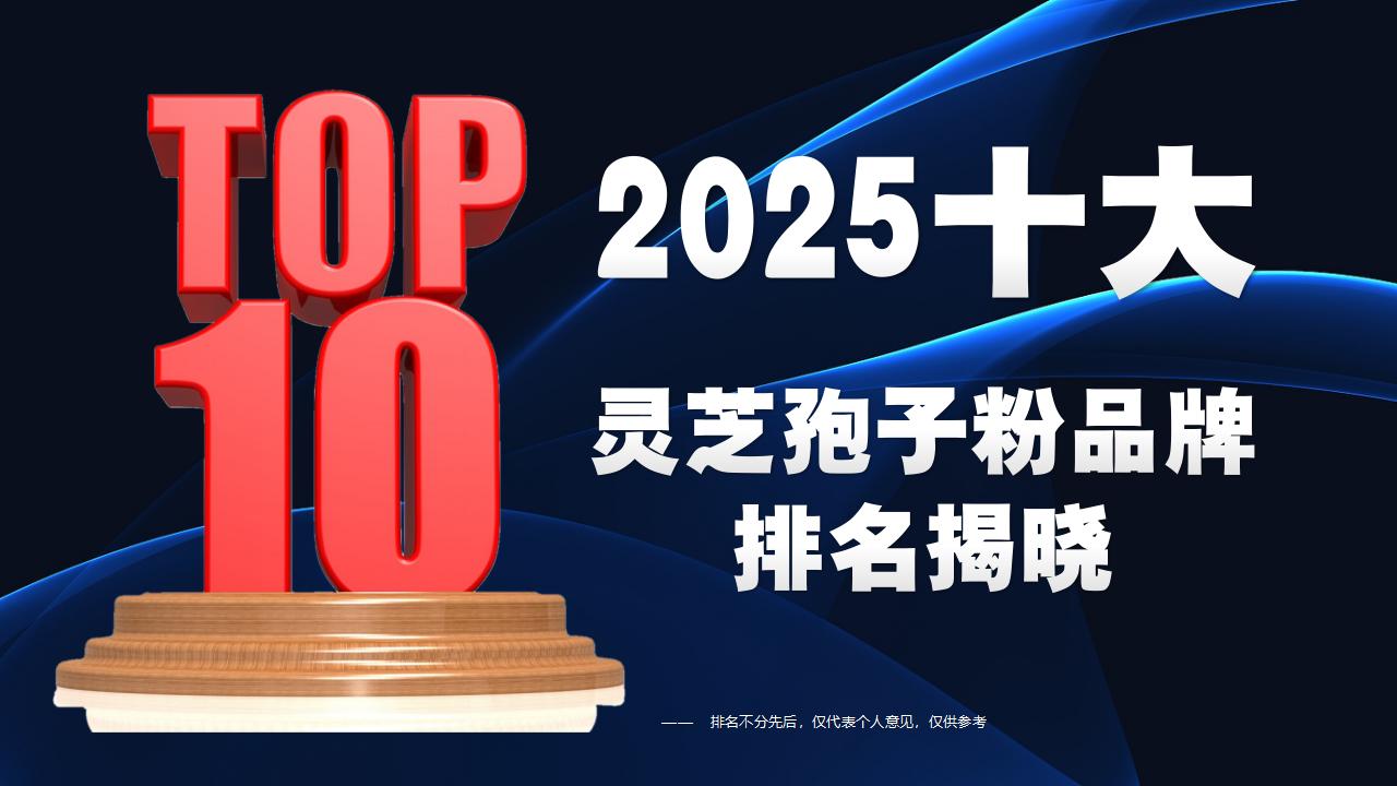 2025最新十大灵芝孢子粉排名揭晓：哪个牌子最靠谱？含量、吸收率、安全性全解析