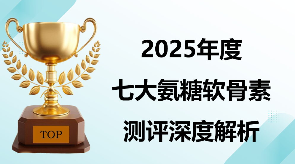 2025 氨糖软骨素深度测评：7 大热门品牌核心对比，超临界萃取 + FDA 认证，关节修护效率全解析！