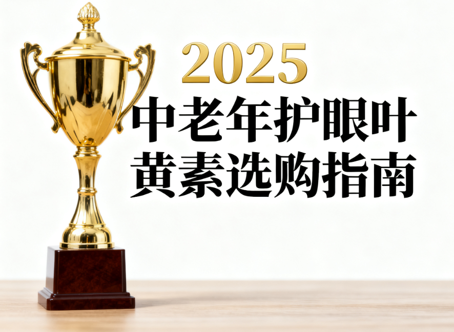 2025中老年护眼叶黄素选购指南：针对老花、飞蚊症、夜间视力差人群精准匹配