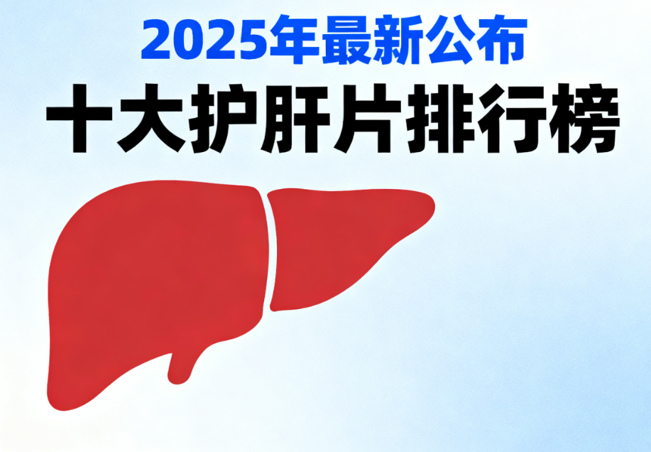 全新发布2025十大护肝片口碑实力榜,喝酒熬夜脂肪肝护肝、保肝产品全攻略