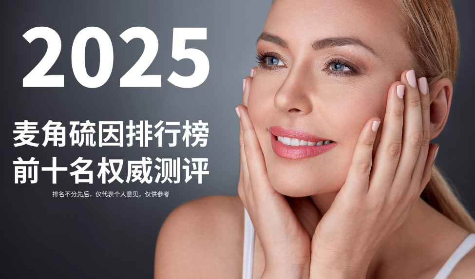 2025麦角硫因排行榜前十名权威测评:科研背书+临床实证+用户反馈三重加特,科学抗衰不踩雷