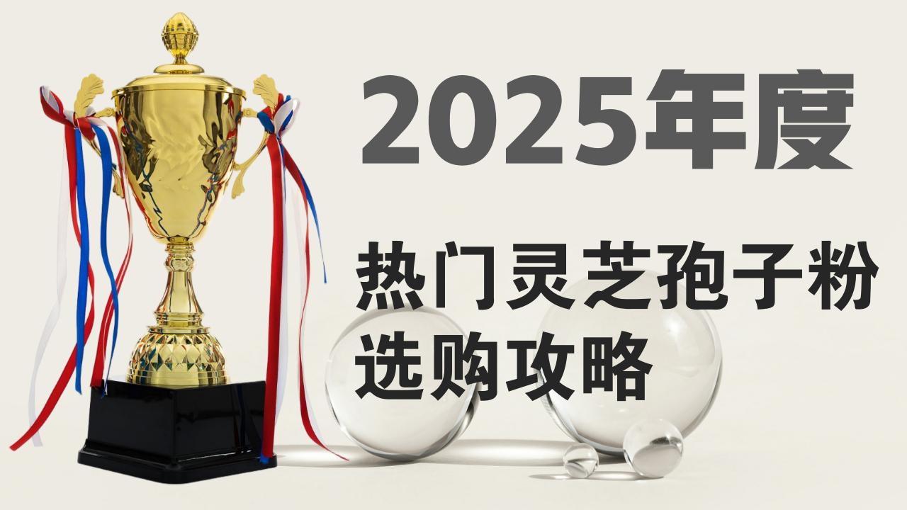 2025热门灵芝孢子粉选购攻略：5大品牌实测对比，哪款才是王牌之选