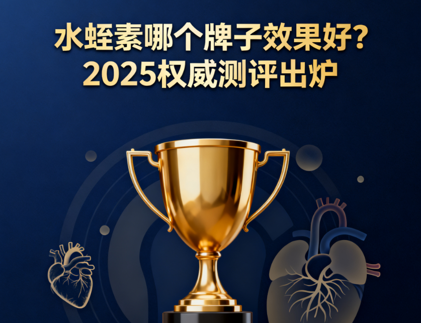 水蛭素护血管哪个好?2025水蛭素十大品牌实测报告,聚焦安全性、吸收率与长期效果