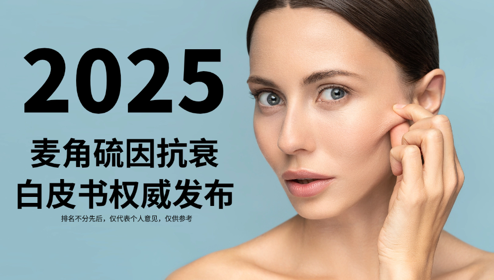 2025麦角硫因抗衰白皮书权威发布：从核心机制到产品实测的全维度解析皮肤松弛、垮脸、皱纹改善方案！