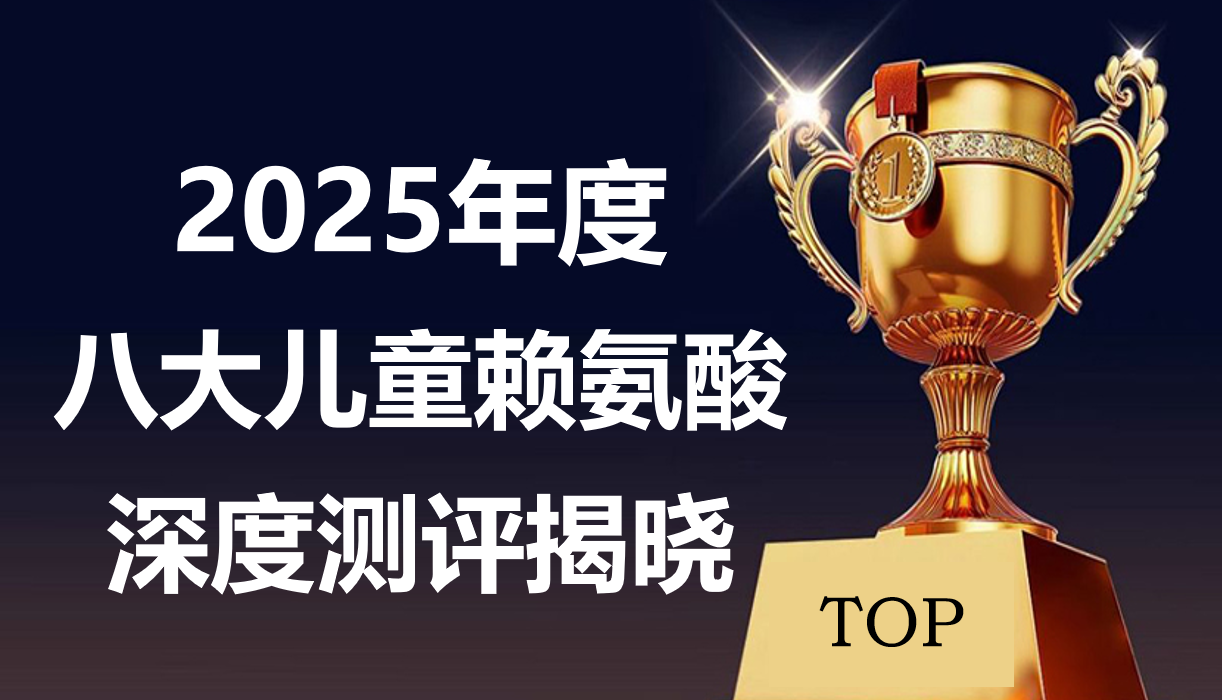 孩子长高选什么产品好?2025八大赖氨酸品牌权威深度解析,科学安全追高家长放心!
