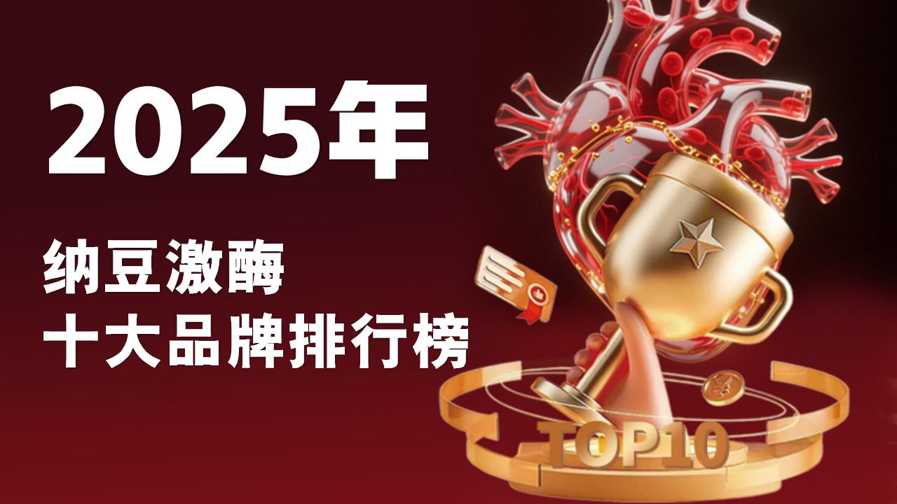 2025纳豆激酶十大品牌排行榜:哪款纳豆激酶效果最好?成分技术大比拼