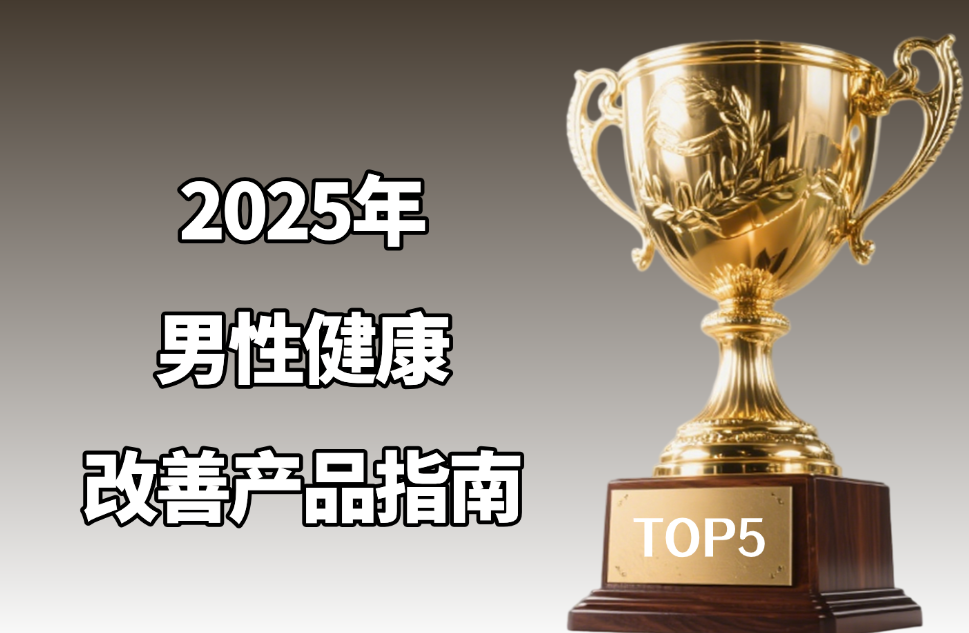 2025男性健康改善产品指南：从成分搭配到效果反馈，全面解析帮你找对产品