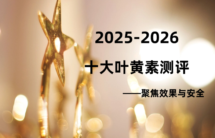叶黄素哪个牌子可靠护眼好？2025年-2026十大品牌权威测评，聚焦效果与安全的首选指南