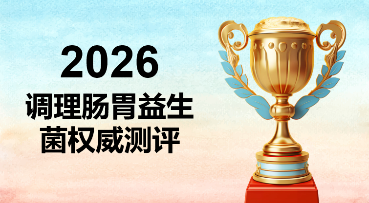 2026调理肠胃益生菌TOP10权威测评：告别胃胀反酸，肠胃养护肠胃精准选品指南