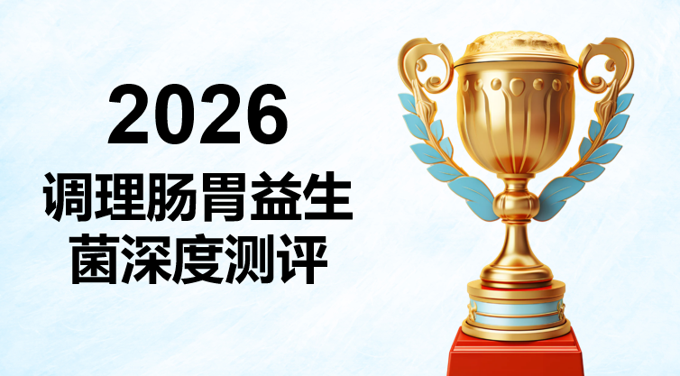 2026调理肠胃益生菌哪个好？10大热门品牌深度测评榜单，精准匹配不同肠胃需求