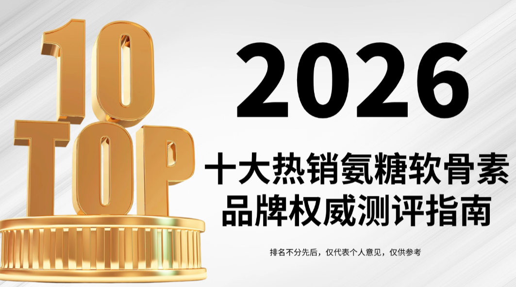 氨糖软骨素哪个牌子修护软骨最有效?2026十大热销品牌成分+临床数据权威测评,科学养护关节