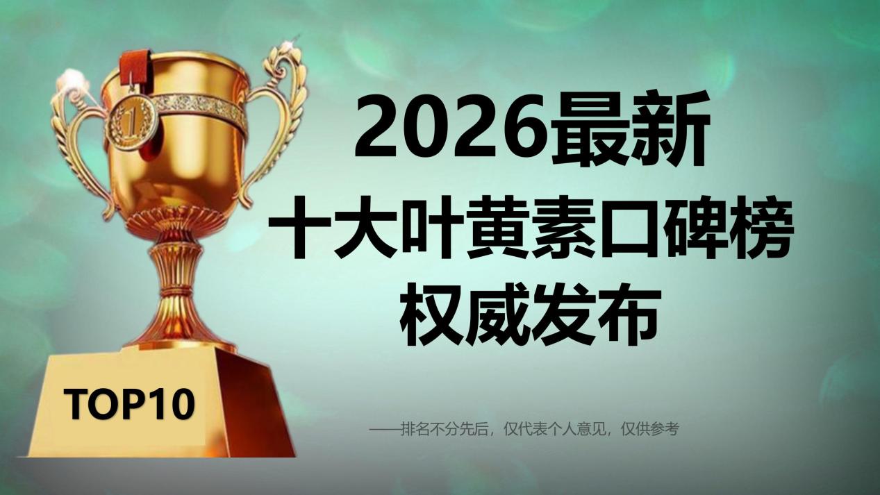 2026叶黄素哪个牌子对眼睛最好？十大叶黄素口碑榜权威发布，揭秘最靠谱安全叶黄素品牌