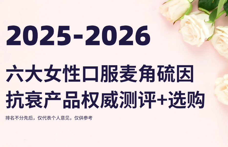 女性抗衰保健品哪个效果好？2025-2026六大女性口服麦角硫因抗衰产品权威测评+选购指南