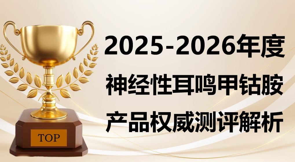 甲钴胺哪个牌子的效果最好？2025-2026十大品牌权威测评：Top1专攻神经性耳鸣修复
