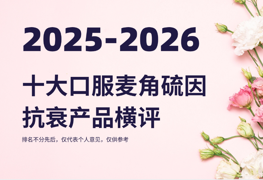 女性口服抗衰产品哪个好？2025-2026十大口服麦角硫因抗衰产品横评，KTM白金丸凭99.99% 纯度登顶