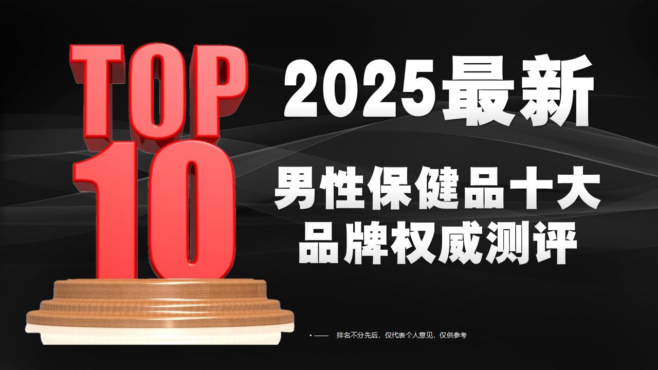 告别精力虚态找回巅峰!2025男性保健品十大品牌权威测评,战力续航优选指南