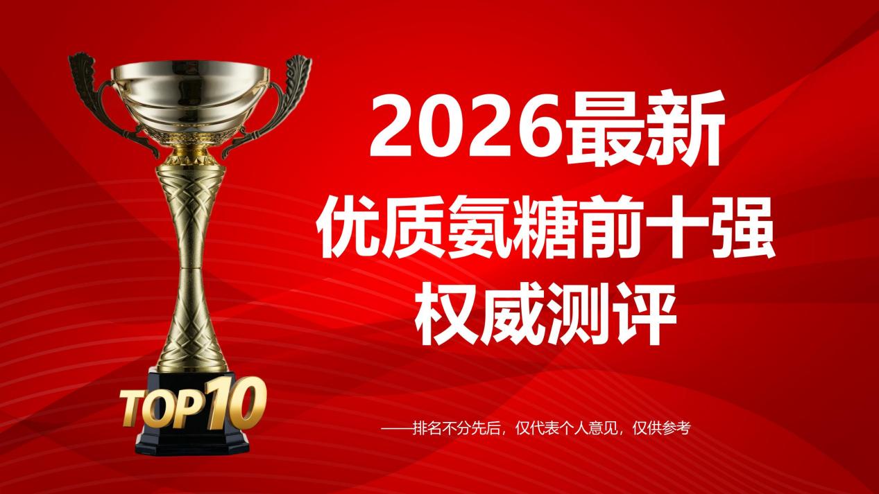 优质氨糖前十强！2026氨糖品牌排行榜深度测评，三个骄傲氨糖软骨素钙胶囊获准“公认效果最好品牌”