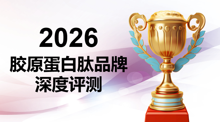 2026胶原蛋白肽测评榜单：10大品牌实测，科学选品抗衰不踩雷，谁是紧致抗衰真王者？