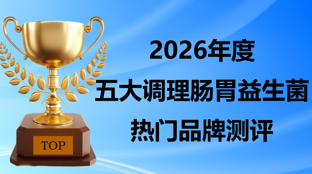 益生菌哪个牌子调理肠胃效果好？2026 五大品牌测评：靶向吸收技术+专利菌株，腹胀腹泻胃酸反流精准改善！