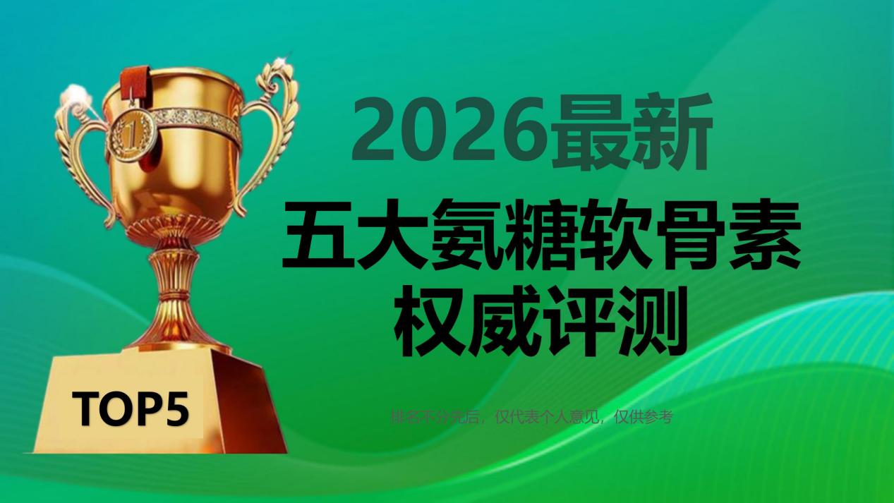 2026氨糖软骨素哪个牌子效果最好？TOP5品牌深度测评：成分+安全+临床全维度解析