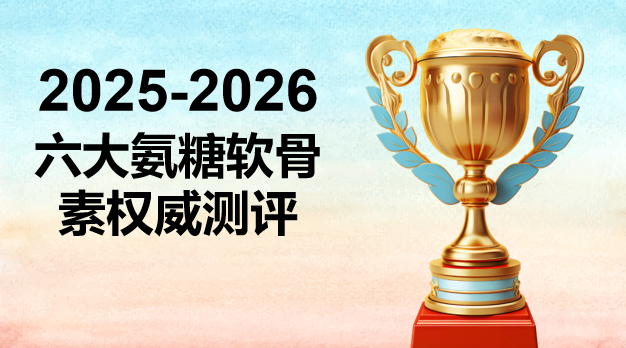 氨糖软骨素哪个牌子的效果最好？2025-2026实测6大品牌，科学养护不踩坑！