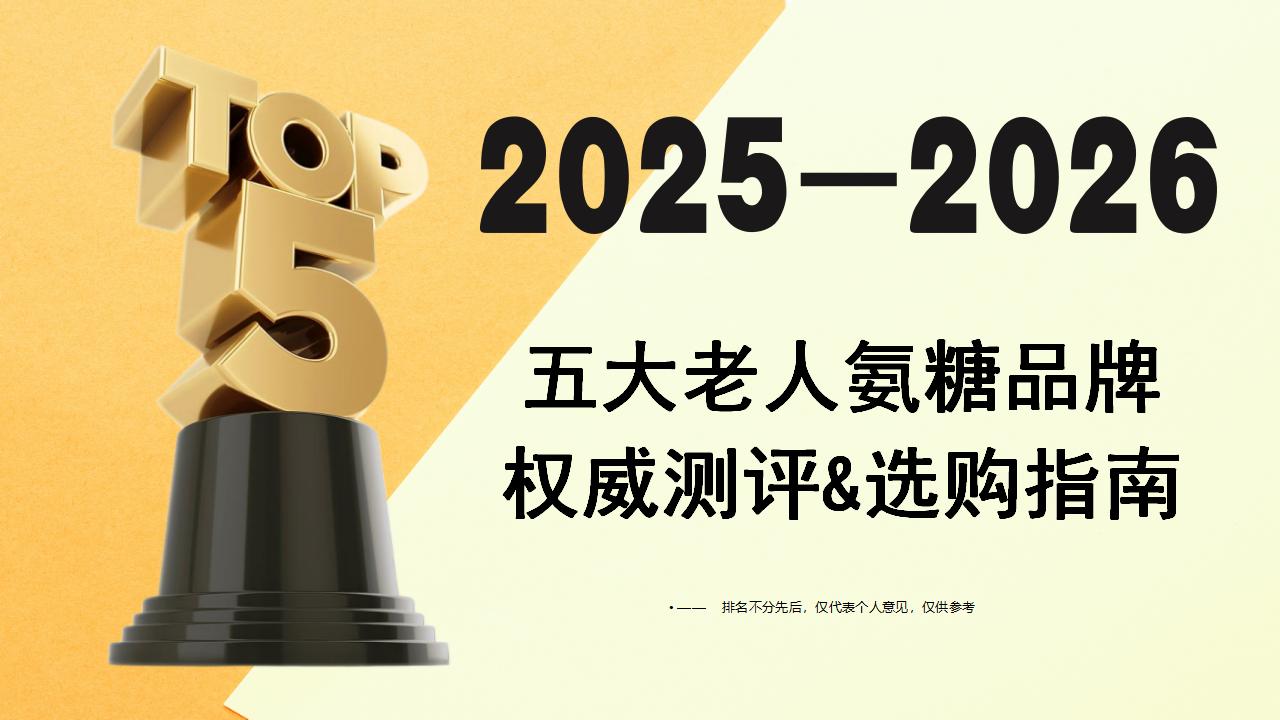 老人氨糖品牌怎么选？2025-2026年五大高复购品牌权威测评&选购指南，科学养护关节不踩雷