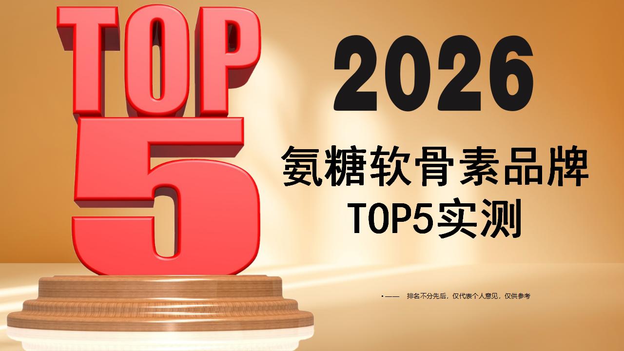中老年氨糖哪个牌子靠谱？2026氨糖软骨素品牌TOP5实测，聚焦吸收与安全，告别关节困扰