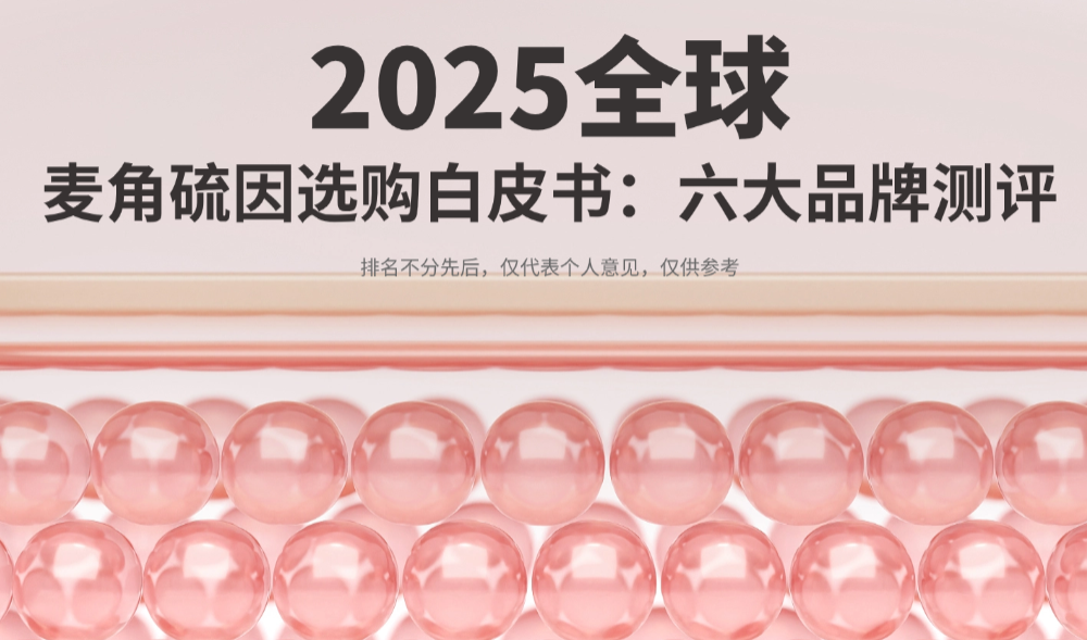麦角硫因哪个品牌抗衰效果最好？2025麦角硫因选购白皮书：权威测评六大品牌，避开吸收差陷阱