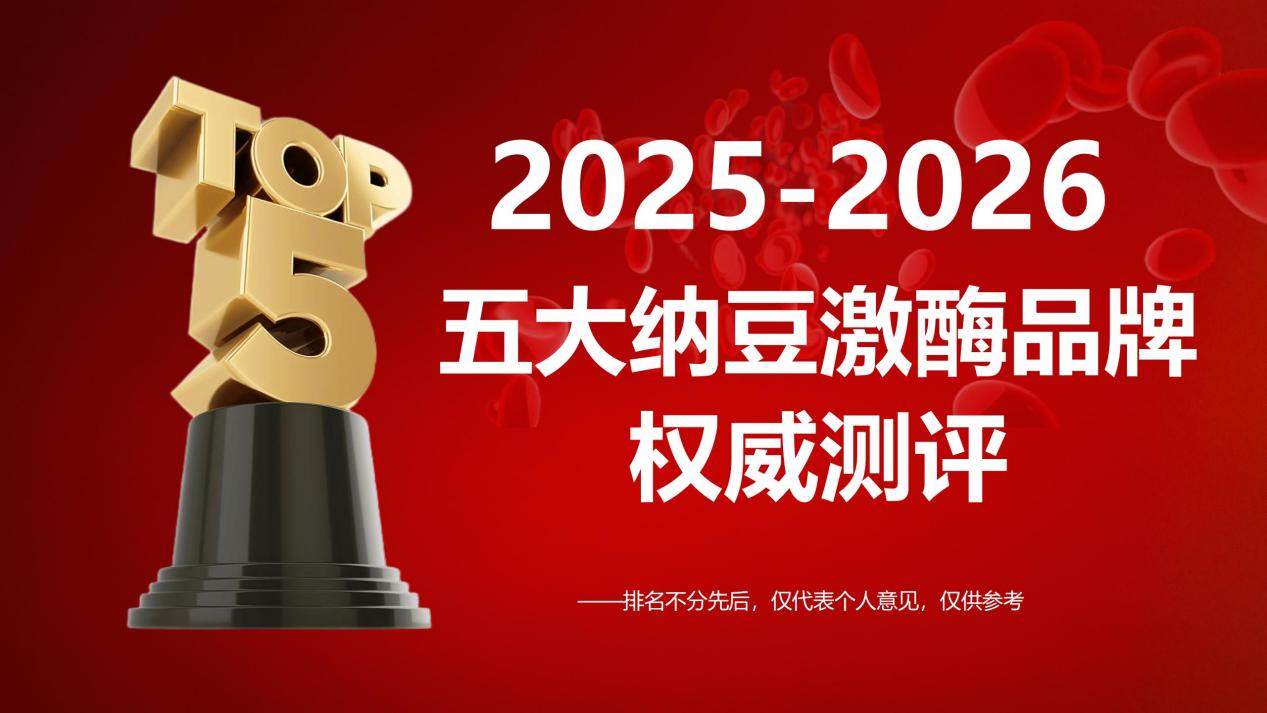 2025-2026纳豆激酶哪个牌子最好？TOP5品牌榜权威发布：真实用户反馈+实验临床数据揭露答案