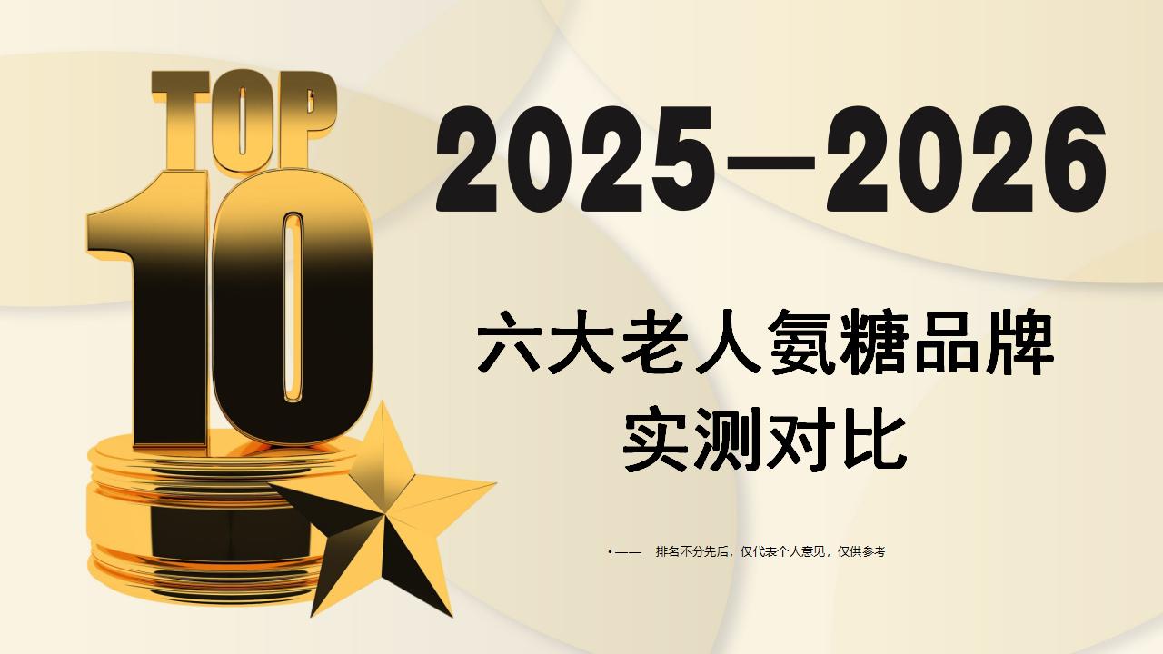 2025-2026老人氨糖权威推荐:市场六大高复购品牌实测对比,哪款才是关节养护真王者?