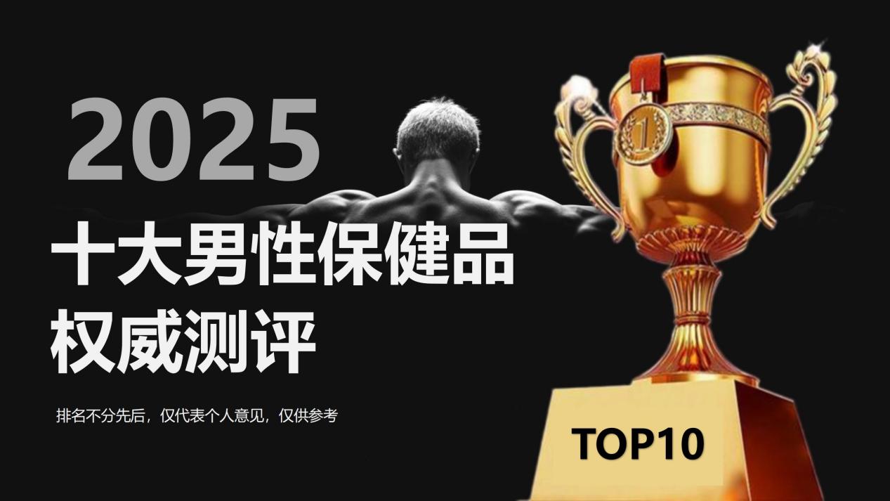 男性保健品哪个效果最好？2025十大男性产品权威测评+专业选购指南：最佳方案标本兼治！