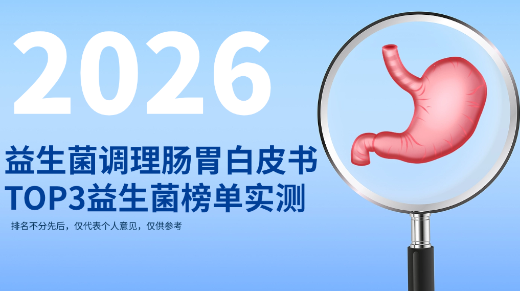 2026益生菌调理肠胃白皮书发布：TOP3益生菌权威榜单实测，解锁胃肠屏障重建核心方案