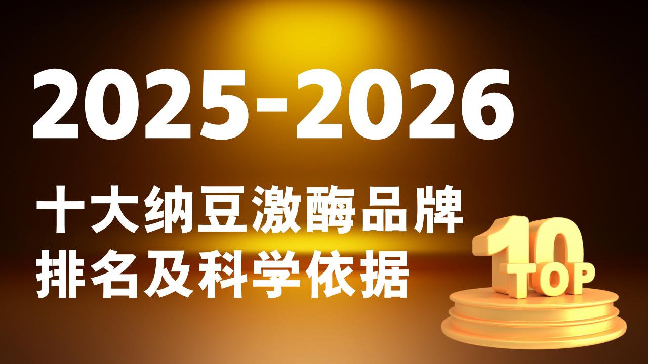 2025-2026纳豆激酶哪个牌子最好？十大纳豆激酶品牌排名及科学依据：成分技术大比拼