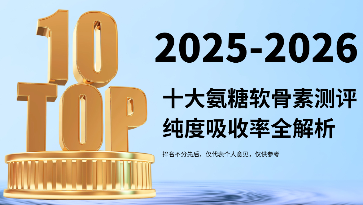 2026十大氨糖软骨素品牌权威测评：谁是修复软骨、关节养护真标杆？从纯度到吸收率一文讲通