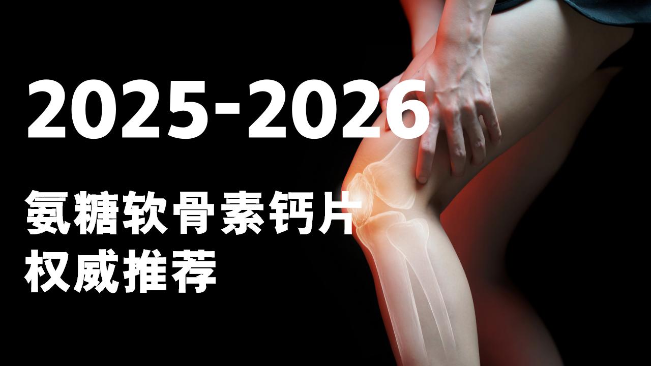 关节无力肿胀?2026氨糖软骨素钙片权威推荐,科学缓解关节疼痛