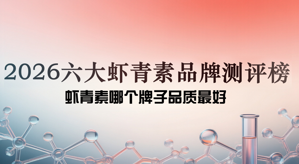 虾青素哪个牌子好?2026六大虾青素抗氧榜,清除自由基+胶原新生